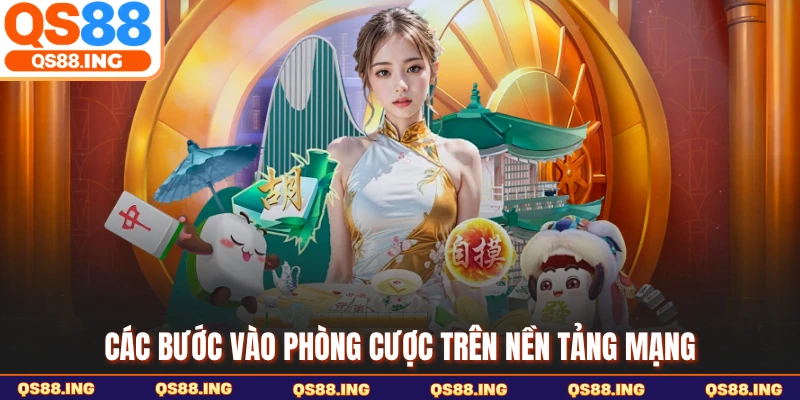 Các bước vào phòng cược trên nền tảng mạng