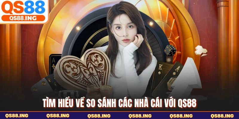 Tìm hiểu về so sánh các nhà cái với QS88