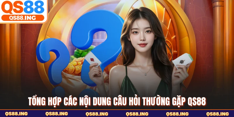Tổng hợp các nội dung câu hỏi thường gặp QS88